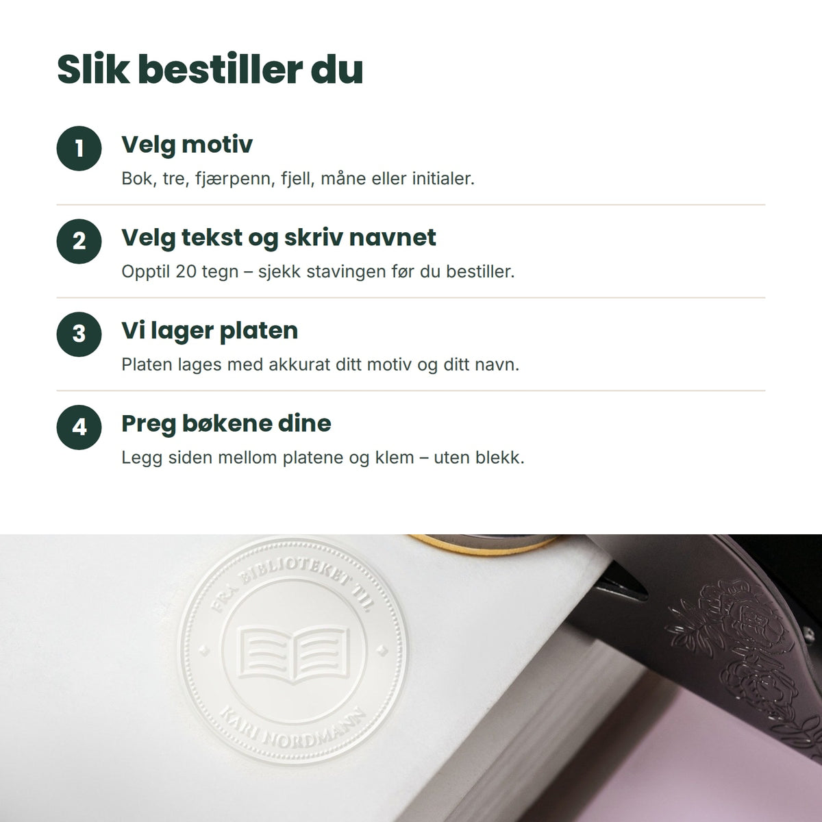 Slik bestiller du: velg motiv, velg tekst og skriv navnet, vi lager platen, preg bøkene dine
